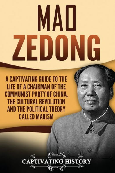 Mao Zedong: a Captivating Guide to the Life of Chairman Communist Party China, Cultural Revolution and Political Theory Maoism