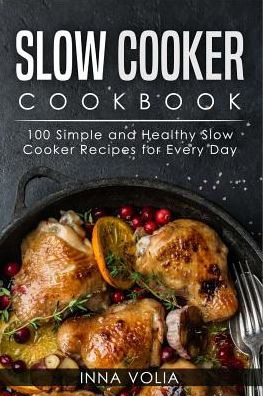 Slow Cooker Cookbook: 100 Simple and Healthy Slow Cooker Recipes for Every Day