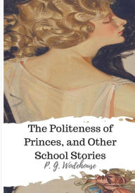 Title: The Politeness of Princes, and Other School Stories, Author: P. G. Wodehouse