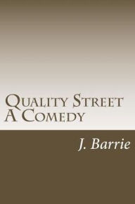 Title: Quality Street A Comedy, Author: J. M. Barrie