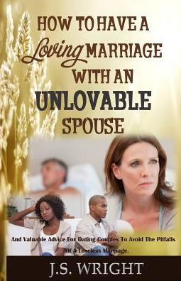 How To Have A Loving Marriage With An Unlovable Spouse: And Valuable Advice For Dating Couples To Avoid The Pitfalls of a Loveless Marriage