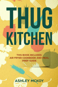Title: Thug Kitchen: This Book Includes: Air Fryer Cookbook and Meal Prep Guide (More Than 200 Recipes + Sample Meal Plan), Author: Ashley Mckoy
