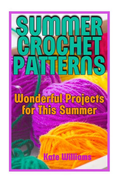 Summer Crochet Patterns: Wonderful Projects for This Summer: (Crochet Patterns, Crochet Stitches)