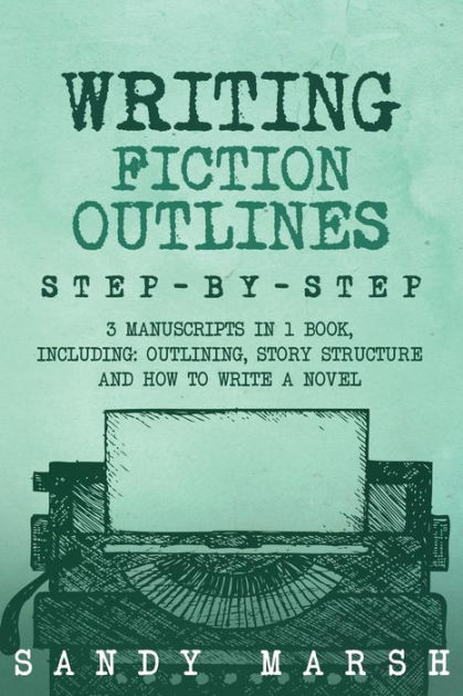 Writing Fiction Outlines: Step-by-Step 3 Manuscripts in 1 Book ...