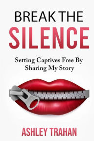 Title: Break the Silence !!: Setting Captivesd Free By Sharing My Story, Author: Ashley L Trahan
