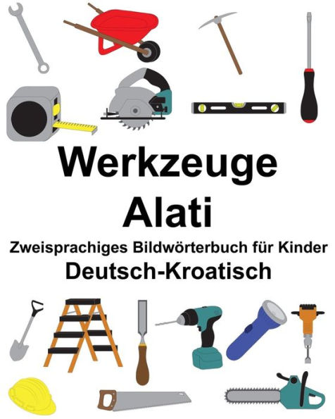 Deutsch-Kroatisch Werkzeuge/Alati Zweisprachiges Bildwörterbuch für Kinder