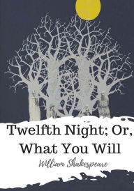 Title: Twelfth Night; Or, What You Will, Author: William Shakespeare