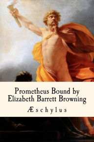 Title: Prometheus Bound, by Elizabeth Barrett Browning, Author: Aeschylus