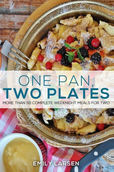 One Pan, Two Plates: More Than 50 Complete Weeknight Meals for Two
