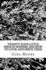 Title: Twenty-four Little French Dinners and How to Cook and Serve Them, Author: Cora Moore