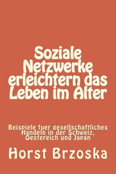 Soziale Netzwerke erleichtern das Leben im Alter: Beispiele fuer gesellschaftliches Handeln in der Schweiz, Oestereich und Japan