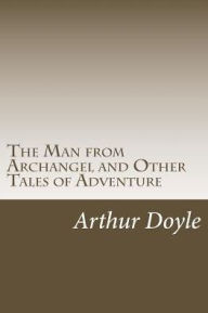 Title: The Man from Archangel and Other Tales of Adventure, Author: Arthur Conan Doyle