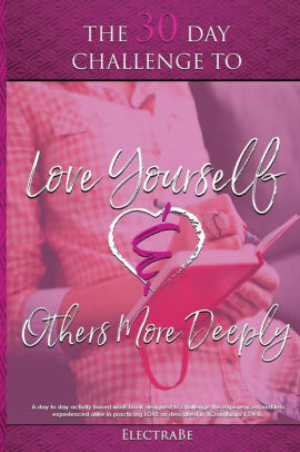 The 30 Day Challenge To Love Yourself Others More Deeply A Woman S Guide To Love By Electrabe Paperback Barnes Noble