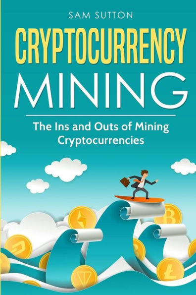 Cryptocurrency Mining: The Ins and Outs of Mining Cryptocurrencies