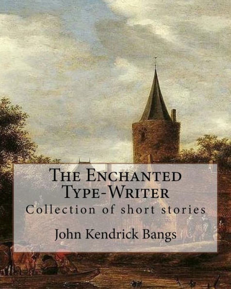 The Enchanted Type-Writer By: John Kendrick Bangs: Collection of short stories