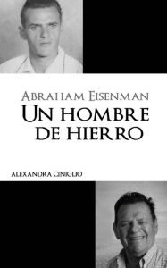 Title: Abraham Eisenman: Un Hombre de Hierro, Author: Alexandra Ciniglio