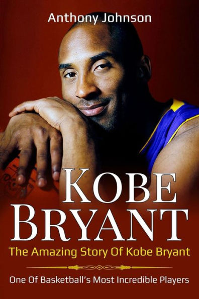 Kobe Bryant: The amazing story of Bryant - one basketball's most incredible players!