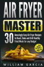 Air Fryer Master: 30 Amazingly Easy Air Fryer Recipes to Roast, Bake and Grill Healthy Fried Meals for any Budget