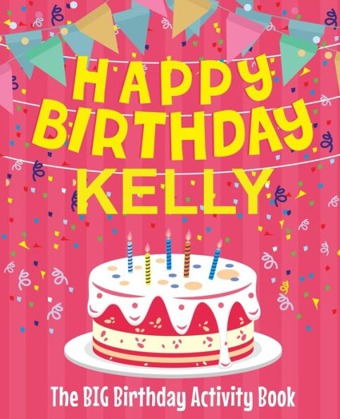Happy Birthday Kelly - The Big Birthday Activity Book: (Personalized Children's Activity Book)