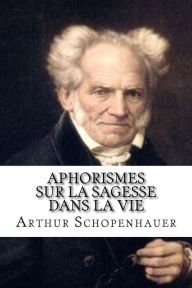 Title: Aphorismes sur la sagesse dans la vie, Author: Arthur Schopenhauer