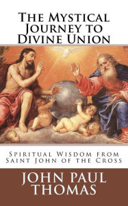 Title: The Mystical Journey to Divine Union: Spiritual Wisdom from Saint John of the Cross, Author: John Paul Thomas