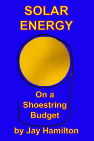 Title: Solar Energy On A Shoestring Budget, Author: Jay Hamilton