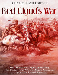 Title: Red Cloud's War: The History and Legacy of the Only 19th Century War Won by Native Americans against the United States, Author: Charles River