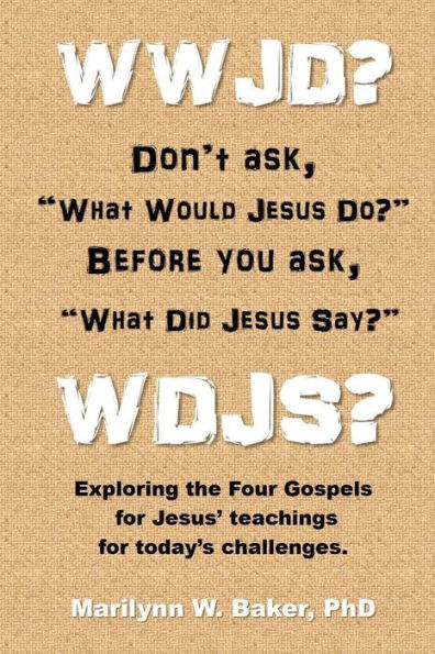 WWJD? Don't ask "What Would Jesus Do?" before you ask "What Did Jesus Say?": Exploring the Four Gospels for Jesus' teachings for today's challenges.