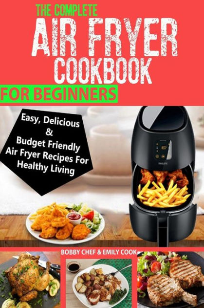 The Complete Air Fryer Cookbook For Beginners: Easy, Delicious And ...