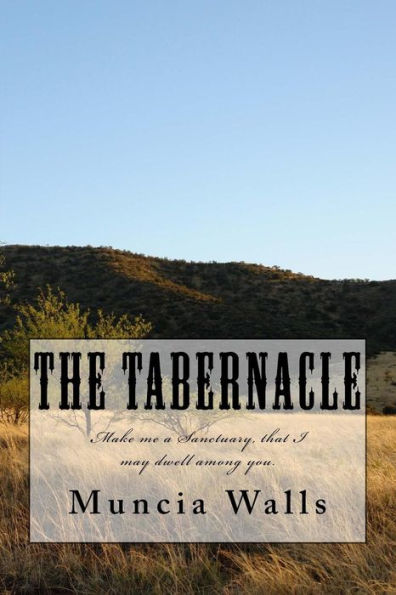 The Tabernacle: Make me a Sanctuary, that I may dwell among you.