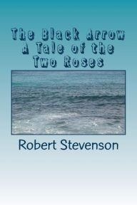 Title: The Black Arrow A Tale of the Two Roses, Author: Robert Louis Stevenson