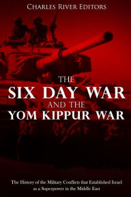 Title: The Six Day War and the Yom Kippur War: The History of the Military Conflicts that Established Israel as a Superpower in the Middle East, Author: Charles River Editors