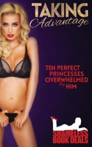 Title: Taking Advantage: Ten Perfect Princesses Overwhelmed by Him, Author: Abigail Black