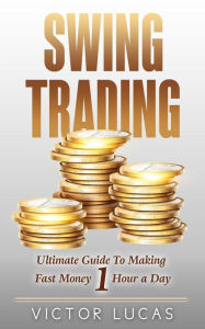 Title: Swing Trading: The Ultimate Guide To Making Fast Money 1 Hour a Day, Author: Victor Lucas