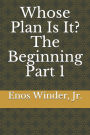 Whose Plan Is It? The Beginning Part 1: The Beginning Part 1