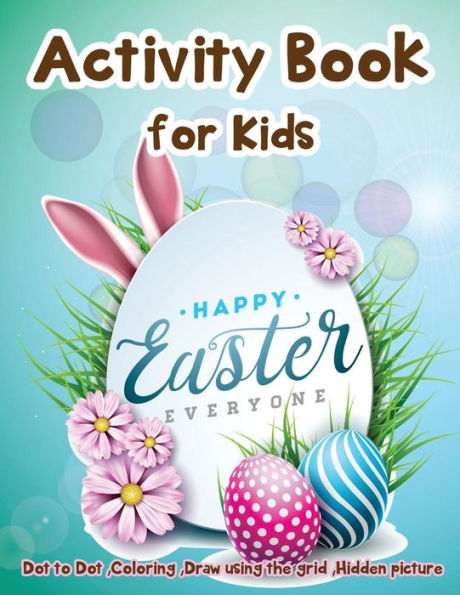 Activity Book for Kids - Happy Easter Everyone: Dot to Dot, Coloring ,Draw using the Grid, Hidden picture