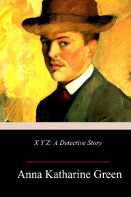 Title: X Y Z: A Detective Story, Author: Anna Katharine Green