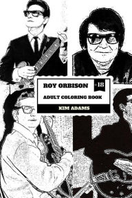 Title: Roy Orbison Adult Coloring Book: Caruso of Rock and Big O, Master of Tenor and Dark Rock Ballads Inspired Adult Coloring Book, Author: Kim Adams