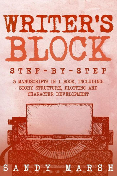 Writer's Block: Step-by-Step - 3 Manuscripts in 1 Book - Essential Writers Block, Writing Prompts and Writer's Resistance Tricks Any Writer Can Learn