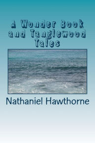 Title: A Wonder Book and Tanglewood Tales, Author: Nathaniel Hawthorne