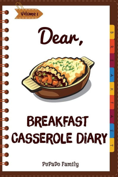 Dear, Breakfast Casseroles Diary: Make An Awesome Month With 30 Best Breakfast Casseroles Recipes! (Best Breakfast Cookbook, French Toast Cookbook, French Toast Recipe Book)