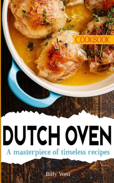 Dutch Oven Cookbook: A masterpiece of timeless recipes