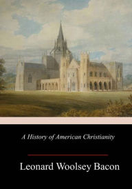 Title: A History of American Christianity, Author: Leonard Woolsey Bacon