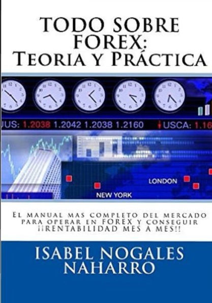 Todo Sobre Forex: Teorï¿½a y Prï¿½ctica: El Manual mï¿½s completo para aprender a operar Forex y conseguir ï¿½ï¿½ RENTABILIDAD MES A MES !!