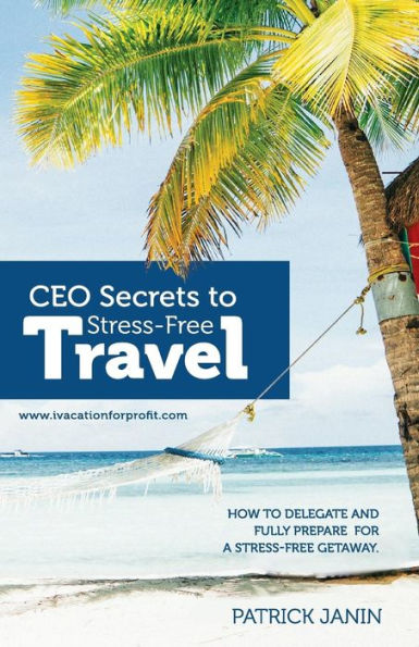 CEO secrets to Stress-Free Travel: How to delegate and fully prepare for a stress-free getaway.