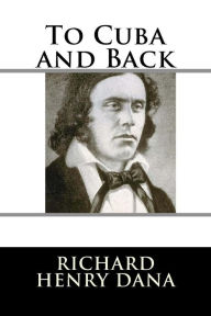 Title: To Cuba and Back, Author: Richard Henry Dana