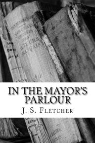 Title: In the Mayor's Parlour, Author: J S Fletcher