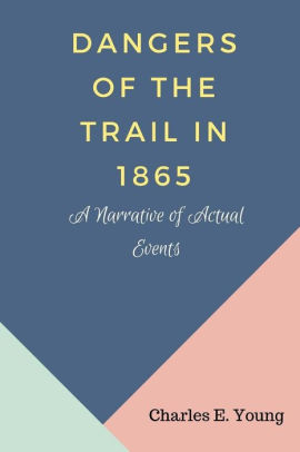 Dangers Of The Trail In 1865 A Narrative Of Actual Events By