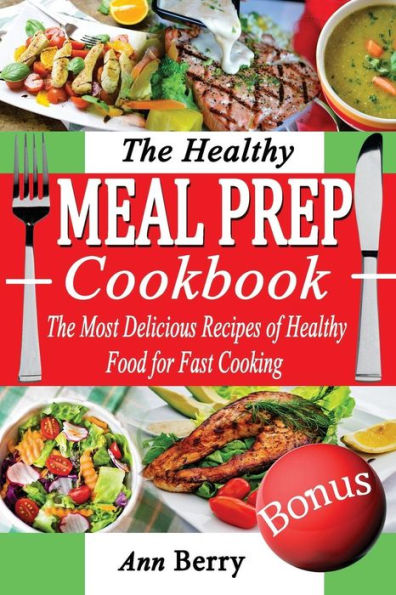 The Healthy Meal Prep Cookbook: The Most Delicious Recipes of Healthy Food for Fast Cooking