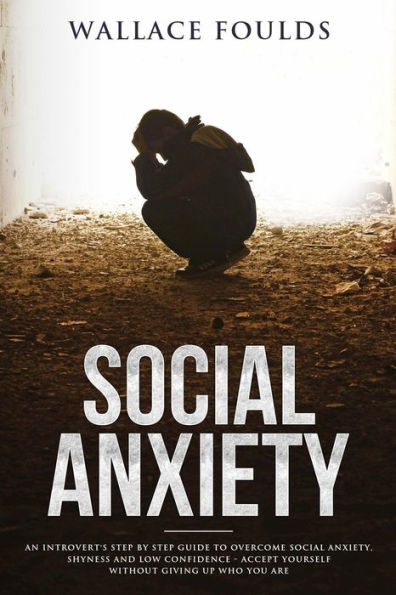 Social Anxiety: An introvert's step by step guide to overcome social anxiety, shyness and low confidence - accept yourself without giving up who you are